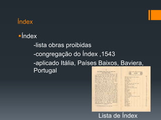 Índex
Índex
-lista obras proibidas
-congregação do Índex ,1543
-aplicado Itália, Países Baixos, Baviera,
Portugal

Lista de Índex

 
