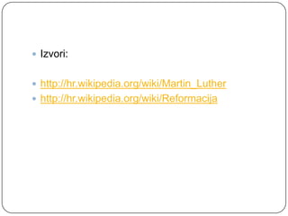  Izvori:


 http://hr.wikipedia.org/wiki/Martin_Luther
 http://hr.wikipedia.org/wiki/Reformacija
 