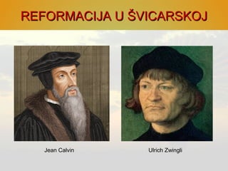 REFORMACIJA U ŠVICARSKOJREFORMACIJA U ŠVICARSKOJ
Jean Calvin Ulrich Zwingli
 