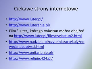 Ciekawe strony internetowehttp://www.luter.pl/http://www.luteranie.pl/Film "Luter„ którego zwiastun można obejżećna http://www.luter.pl/files/zwiastun2.htmlhttp://www.nadzieja.pl/czytelnia/artykuly/nowe/anabaptysci.htmlhttp://www.unitarianie.pl/http://www.religie.424.pl/