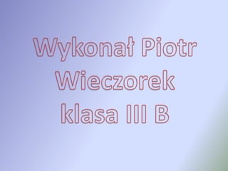 Wykonał Piotr Wieczorek klasa III B