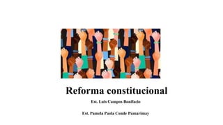 Reforma constitucional
Est. Luis Campos Bonifacio
Est. Pamela Paola Conde Pumarimay
 