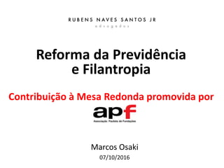 Reforma da Previdência
e Filantropia
Contribuição à Mesa Redonda promovida por
Marcos Osaki
07/10/2016
 