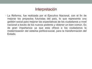 Interpretación
• La Reforma, fue realizada por el Ejecutivo Nacional, con el fin de
mejorar los proyectos futuristas del p...