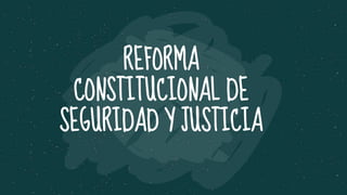 REFORMA
CONSTITUCIONAL DE
SEGURIDAD Y JUSTICIA
 
