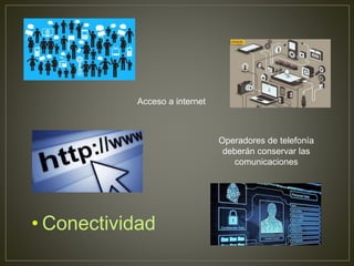 • Conectividad
Acceso a internet
Operadores de telefonía
deberán conservar las
comunicaciones
 