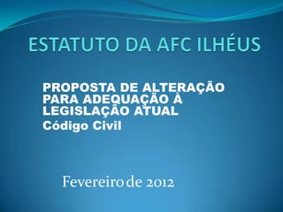 PROPOSTA DE ALTERAÇÃO
PARA ADEQUAÇÃO À
LEGISLAÇÃO ATUAL
Código Civil



  Fevereiro de 2012
 