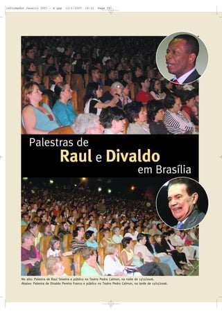 reformador Janeiro 2007 - B.qxp

11/1/2007

16:31

Page 39

Palestras de

Raul e Divaldo

em Brasília

No alto: Palestra de Raul Teixeira e público no Teatro Pedro Calmon, na noite de 11/11/2006.
Abaixo: Palestra de Divaldo Pereira Franco e público no Teatro Pedro Calmon, na tarde de 12/11/2006.

 