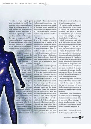 reformador abril 2007 - a.qxp

26/4/2007

por estar o espaço ocupado por
uma “substância invisível”, algo
como um campo quantizado dos
físicos, do qual surge a matéria visível, sempre que ocorrem condensações no meio. Na questão 39,
ensinam os Espíritos que a formação das partículas nucleares, que
dão lugar ao surgimento do Universo, resultaria da condensação
da matéria cósmica primitiva, disseminada no espaço. As questões
39 e 41 referem-se ao nascimento,
envelhecimento e dissolução dos
astros com a disseminação da matéria pelo espaço. O sentido da
unidade de todas as
coisas encontra-se
nas questões 23 e
33: “[...] tudo está
em tudo”.
Do conceito
de que a substância cósmica é imponderável, Kardec deduziu que a
gravidade
era uma
propriedade relativa e
que, fora da ação dos
mundos, não haveria
peso, conforme se tem
comprovado pelas pesquisas espaciais. A afirmativa de John Gribbin de que “a gravidade é a força que mantém unido o universo” corresponde à
idéia enunciada na

11:09

Page 15

questão 27: o fluido cósmico seria
“[...] o princípio sem o qual a matéria estaria em perpétuo estado
de divisão e jamais adquiriria as
propriedades que a gravidade lhe
dá”. Em última análise, é o fluido
cósmico que mantém unido o
Universo.
Na questão 35, que reproduz a
de no 16 da 1a edição, os Espíritos
afirmaram que “o mesmo se dá
com o infinito em todas as coisas”.
Ressalta da assertiva o princípio
de não-separabilidade, isto é, a
unidade de todos os seres e coisas
a partir de uma origem única: eles
estão de tal modo relacionados
entre si que podem ser ditos infinitos, sem separações, ao contrário do que se apresenta à nossa
percepção.
Essas idéias científicas pioneiras terão, este ano, pelo menos
em parte, excelente oportunidade de serem comprovadas, uma
vez que, no 2o semestre, entrará
em funcionamento o superacelerador de partículas do CERN, famoso centro de pesquisas científicas no campo da Física, em
Genebra, Suíça, quando será testado pelo menos um dos fundamentos da Teoria das Supercordas – a supersimetria. Esta teoria, além da supersimetria – existência de uma família de partículas desconhecidas – prevê a
existência de 11 dimensões, além
das conhecidas, como também a
existência de uma quinta força
no Universo, com a qual somente entraríamos em conexão através da gravidade. Para nós, seria
o nosso conhecido e decantado

fluido cósmico universal ou matéria cósmica primitiva.
É preciso ressaltar ainda que O
Livro dos Espíritos foi um marco
na difusão da reencarnação no
Ocidente. E foi graças ao estudo
da reencarnação que se abriram
portas para múltiplas investigações, inclusive terapêuticas.
Ainda como decorrência natural de O Livro dos Espíritos, Kardec
continuou suas pesquisas, lançando, em seguida, O Livro dos Médiuns, um verdadeiro tratado para
a prática do paranormal. Neste livro, ao pesquisar os estados alterados de consciência, o Codificador
defrontou-se, antes de Freud, com
o inconsciente, no estudo dos fenômenos mediúnicos: sujeitos existiam capazes de recepcionar campos informacionais extrafísicos
sem terem consciência do fato; outros, dotados de energia singular,
eram capazes de, por eles mesmos,
produzir efeitos físicos (pessoas elétricas, torpedos humanos).
Com os inquéritos a que submeteu os Espíritos comunicantes,
a partir da elaboração do livro basilar que ora completa 150 anos,
Kardec credenciou-se como o criador de uma sociologia do mundo
espiritual.
Certamente, ainda existem muitos outros avanços a serem respigados nessa obra renovadora: as idéias
de responsabilidade social, previdenciárias, educacionais, etc. Sem
dúvida, um campo aberto a mais
amplos estudos e pesquisas.
*Marlene Nobre é presidente da Associação Médico-Espírita do Brasil (AME-Brasil).

Abril 2007 • Reformador

133

15

 