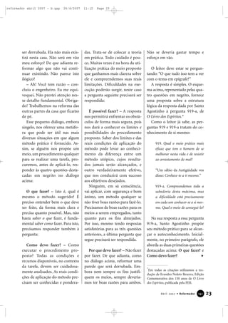 reformador abril 2007 - b.qxp

26/4/2007

ser derrubada. Ela não mais existirá nesta casa. Não será em vão
meu esforço? De que adianta reformar algo que não vai continuar existindo. Não parece isto
ilógico?
– Ah! Você tem razão – concluiu o engenheiro. Eu me equivoquei. Não prestei atenção nesse detalhe fundamental. Obrigado! Trabalhemos na reforma das
outras partes da casa que ficarão
de pé.
Esse pequeno diálogo, embora
singelo, nos oferece uma metáfora que pode ser útil nas mais
diversas situações em que algum
método prático é fornecido. Assim, se alguém nos propõe um
meio, um procedimento qualquer
para se realizar uma tarefa, procuremos, antes de aplicá-lo, responder às quatro questões destacadas em negrito no diálogo
acima:
O que fazer? – Isto é, qual é
mesmo o método sugerido? É
preciso entender bem o que deve
ser feito, da forma mais clara e
precisa quanto possível. Mas, não
basta saber o que fazer, é fundamental saber como fazer. Para isto,
precisamos responder também à
pergunta:
Como devo fazer? – Como
executar o procedimento proposto? Todas as condições e
recursos disponíveis, no contexto
da tarefa, devem ser cuidadosamente analisados. As reais condições de aplicação do método precisam ser conhecidas e pondera-

11:12

Page 23

das. Trata-se de colocar a teoria
em prática. Todo cuidado é pouco. Muitas vezes é na hora da utilização prática do meio proposto
que ganhamos mais clareza sobre
ele e compreendemos suas reais
limitações. Dificuldades na execução poderão surgir, neste caso
a pergunta seguinte precisará ser
respondida:
É possível fazer? – A resposta
nos permitirá enfrentar os obstáculos de forma mais segura, pois
nos dará a conhecer os limites e
possibilidades do procedimento
proposto. Saber dos limites e das
reais condições de aplicação do
método pode levar ao conhecimento da diferença entre um
método utópico, cujos resultados jamais serão alcançados, e
outro verdadeiramente efetivo,
que nos conduzirá com sucesso
aos objetivos desejados.
Ninguém, em sã consciência,
vai aplicar, com segurança e bom
ânimo, um método qualquer se
não tiver boas razões para fazê-lo.
Precisamos de boas razões para os
meios a serem empregados, tanto
quanto para os fins almejados.
Por isso, mesmo tendo respostas
satisfatórias para as três questões
anteriores, a última pergunta que
segue precisará ser respondida.
Por que devo fazer? – Não fazer
por fazer. De que adianta, como
no diálogo acima, reformar uma
parede que será derrubada. Embora nem sempre os fins justifiquem os meios, sempre deveríamos ter boas razões para ambos.

Não se deveria gastar tempo e
esforço em vão.
O leitor deve estar se perguntando: “O que tudo isso tem a ver
com o tema em epígrafe?”
A resposta é simples. O esquema acima, representado pelas quatro questões em negrito, fornece
uma proposta sobre a estrutura
lógica da resposta dada por Santo
Agostinho à pergunta 919-a, de
O Livro dos Espíritos.*
Como o leitor já sabe, as perguntas 919 e 919-a tratam do conhecimento de si mesmo:
919. Qual o meio prático mais
eficaz que tem o homem de se
melhorar nesta vida e de resistir
ao arrastamento do mal?
“Um sábio da Antigüidade vos
disse: Conhece-te a ti mesmo.”
919-a. Compreendemos toda a
sabedoria desta máxima, mas
a dificuldade está precisamente
em cada um conhecer-se a si mesmo. Qual o meio de consegui-lo?

Na sua resposta a essa pergunta
919-a, Santo Agostinho propõe
seu método prático para se alcançar o autoconhecimento. Inicialmente, no primeiro parágrafo, ele
aborda as duas primeiras questões
destacadas acima: O que fazer? e
Como devo fazer?
*

Em todas as citações utilizamos a tradução de Evandro Noleto Bezerra. Edição
Comemorativa dos 150 anos de O Livro
dos Espíritos, publicada pela FEB.
Abril 2007 • Reformador

141

23

 