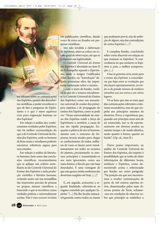 reformador abril 2007 - b.qxp

26/4/2007

ses últimos sobre as comunicações
dos Espíritos, quanto das descobertas científicas, e poder reconhecer o
que de fato é progresso do Espiritismo e o que é mero equívoco
e/ou pura enganação humana ou
dos Espíritos?
Em relação à análise dos conhecimentos revelados pelos Espíritos,
não há melhor recomendação do
que a do Controle Universal do Ensino dos Espíritos, onde os homens
de bom senso e estudiosos poderão
encontrar referência segura para
seus estudos.
Em relação à análise da literatura humana, bem como das conclusões científicas, recomendamos
que se aplique um critério semelhante ao do Controle Universal do
Ensino dos Espíritos a toda produção científica e literária humana,
evitando assim cair nas armadilhas
das impressões parciais de pessoas
ou grupos, mesmo científicos, e
buscando o que se reconhece como
verdades práticas e universalmente
aceitas. Não é raro ocorrer revisões

28

146

Reformador • Abril 2007

11:13

Page 28

em publicações científicas, dando
conta de erros ou fraudes em pesquisas científicas.
Isto não invalida a elaboração
de hipóteses, antes as coloca no estado geral de observação, até que se
comprove sua legitimidade.
O Controle Universal do Ensino
dos Espíritos é abordado no item II
de O Evangelho segundo o Espiritismo, onde o insigne Codificador
Allan Kardec, na “Introdução” daquela primorosa obra, faz importante explanação sobre o mesmo.
Lendo o texto de Kardec, verifica-se que ele o tomava inicialmente (o Controle Universal do Ensino
dos Espíritos) como um mecanismo universal de coesão dos princípios espíritas e de propagação do
ensino dos Espíritos, como se pode
ver: “Nessa universalidade do ensino dos Espíritos reside a força do
Espiritismo e, também, a causa de
sua tão rápida propagação. Enquanto a palavra de um só homem,
mesmo com o concurso da imprensa, levaria séculos para chegar
ao conhecimento de todos, milhares de vozes se fazem ouvir simultaneamente em todos os recantos
do planeta, proclamando os mesmos princípios e transmitindo-os
aos mais ignorantes, como aos
mais doutos, a fim de que não haja
deserdados. É uma vantagem de
que não gozara ainda nenhuma das
doutrinas surgidas até hoje. [...]”.
E, em seguida, acrescenta a segunda finalidade, referindo-se ao
engano cometido por qualquer Espírito: “[...] Ela lhe faculta inatacável garantia contra todos os cismas

que pudessem provir, seja da ambição de alguns, seja das contradições
de certos Espíritos [...]”.
E completa Kardec, concluindo
sobre como discernir em relação ao
que ensinam os Espíritos: “A concordância no que ensinem os Espíritos é, pois, a melhor comprovação. [...]
Uma só garantia séria existe para
o ensino dos Espíritos: a concordância que haja entre as revelações que
eles façam espontaneamente, servindo-se de grande número de médiuns
estranhos uns aos outros e em vários
lugares.
Vê-se bem que não se trata aqui
das comunicações referentes a interesses secundários, mas do que respeita aos princípios mesmos da
doutrina. Prova a experiência que,
quando um princípio novo tem de
ser enunciado, isso se dá espontaneamente em diversos pontos ao
mesmo tempo e de modo idêntico,
senão quanto à forma, quanto ao
fundo”. (Op. cit., item II.)
Outro ponto importante, na
análise do Controle Universal do
Ensino dos Espíritos, diz respeito à
possibilidade que se tenha de obter
informações de diferentes locais,
médiuns e Espíritos, como demonstrado acima e referenciado
por Kardec em outro parágrafo:
“Na posição em que nos encontramos, a receber comunicações de
perto de mil centros espíritas sérios, disseminados pelos mais diversos pontos da Terra, achamo-nos em condições de observar sobre que princípio se estabelece a

 