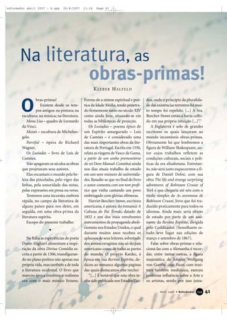 reformador abril 2007 - b.qxp

26/4/2007

11:14

Page 41

Na literatura, as

obras-primas!
KLEBER HALFELD

O

bras-primas!
Existem desde os tempos antigos: na pintura; na
escultura; na música; na literatura.
Mona Lisa – quadro de Leonardo
da Vinci.
Moisés – escultura de Michelangelo.
Parsifal – ópera de Richard
Wagner.
Os Lusíadas – livro de Luís de
Camões.
Não apagaram os séculos as obras
que projetaram seus autores.
Elas encantam o mundo pela beleza das pinceladas, pelo vigor das
linhas, pela sonoridade das notas,
pelas expressões em prosa ou verso.
Tentemos uma incursão, embora
rápida, no campo da literatura de
alguns países para nos deter, em
seguida, em uma obra-prima da
literatura espírita.
Escopo do presente trabalho.

Na Itália as experiências do poeta
Dante Alighieri alimentam a inspiração da obra Divina Comédia escrita a partir de 1306, transfigurando no plano poético não apenas sua
própria vida, mas também a de toda
a literatura ocidental. O livro que
marcou época combina o realismo
cru com o mais místico lirismo.

Forma ele a síntese espiritual e poética da Idade Média, tendo penetrado firmemente tanto no século XIV
como ainda hoje, situando-se em
todas as bibliotecas de projeção.
Os Lusíadas – poema épico de
um Espírito amargurado – Luís
de Camões – é considerado uma
das mais importantes obras da literatura de Portugal. Escrita em 1550,
relata as viagens de Vasco da Gama,
a partir de um sonho premonitório
do rei Dom Manuel. Constitui ainda
nos dias atuais trabalho de estudo
em um sem-número de universidades. Ressalte-se que no final do livro
o autor comenta com um tom profético que vinha cantando um povo
embriagado com glórias efêmeras.
Harriet Beecher-Stowe, escritora
americana, é autora do romance A
Cabana do Pai Tomás, datado de
1852 e um dos mais envolventes
instrumentos da propaganda abolicionista nos Estados Unidos, o qual
durante muitos anos recebeu os
aplausos de seus leitores, sobretudo
dos antiescravagistas não só do país
americano como de todas as partes
do mundo. O próprio Kardec, à
época em sua Revista Espírita, dedicou ao romance algumas páginas
das quais destacamos este trecho:
“[...] É notável que esta obra tenha sido publicada nos Estados Uni-

dos, onde o princípio da pluralidade das existências terrestres há muito tempo foi repelido. [...] A Sra.
Beecher-Stowe então a havia colhido em sua própria intuição [...]”.1
A Inglaterra é solo de grandes
escritores os quais lançaram ao
mundo incontáveis obras-primas.
Obviamente há que lembremos a
figura de William Shakespeare, autor cujos trabalhos refletem as
condições culturais, sociais e políticas da era elisabetana. Entretanto, não será justo esquecermos a figura de Daniel Defoe, com sua
obra The life and strange surprising
adventures of Robinson Crusoe of
York e que chegaria até nós com o
título simples de As aventuras de
Robinson Crusoé, livro que foi traduzido praticamente para todos os
idiomas. Ainda mais: seria objeto
de estudo por parte de um assinante da Revista Espírita, dirigida
pelo Codificador. (Semelhante estudo teve lugar nas edições de
março e setembro de 1867).
Falar sobre obras-primas e relacioná-las com a Alemanha é recordar, entre tantas outras, a figura
majestática de Johann Wolfgang
von Goethe, cujo Faust, com tessitura também mediúnica, exerceu
poderosa influência sobre a Arte e
os artistas, sendo por isso justaAbril 2007 • Reformador

159

41

 