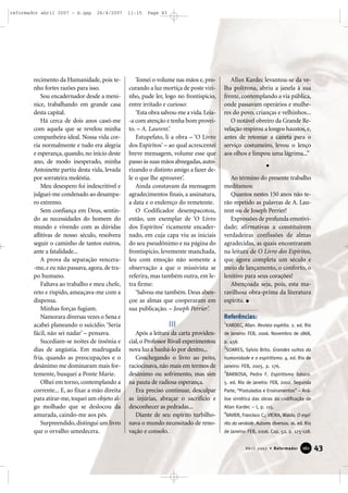 reformador abril 2007 - b.qxp

26/4/2007

recimento da Humanidade, pois tenho fortes razões para isso.
Sou encadernador desde a meninice, trabalhando em grande casa
desta capital.
Há cerca de dois anos casei-me
com aquela que se revelou minha
companheira ideal. Nossa vida corria normalmente e tudo era alegria
e esperança, quando, no início deste
ano, de modo inesperado, minha
Antoinette partiu desta vida, levada
por sorrateira moléstia.
Meu desespero foi indescritível e
julguei-me condenado ao desamparo extremo.
Sem confiança em Deus, sentindo as necessidades do homem do
mundo e vivendo com as dúvidas
aflitivas de nosso século, resolvera
seguir o caminho de tantos outros,
ante a fatalidade...
A prova da separação vencera-me, e eu não passava, agora, de trapo humano.
Faltava ao trabalho e meu chefe,
reto e ríspido, ameaçava-me com a
dispensa.
Minhas forças fugiam.
Namorara diversas vezes o Sena e
acabei planeando o suicídio. ‘Seria
fácil, não sei nadar’ – pensava.
Sucediam-se noites de insônia e
dias de angústia. Em madrugada
fria, quando as preocupações e o
desânimo me dominaram mais fortemente, busquei a Ponte Marie.
Olhei em torno, contemplando a
corrente... E, ao fixar a mão direita
para atirar-me, toquei um objeto algo molhado que se deslocou da
amurada, caindo-me aos pés.
Surpreendido, distingui um livro
que o orvalho umedecera.

11:15

Page 43

Tomei o volume nas mãos e, procurando a luz mortiça de poste vizinho, pude ler, logo no frontispício,
entre irritado e curioso:
‘Esta obra salvou-me a vida. Leia-a com atenção e tenha bom proveito. – A. Laurent.’
Estupefato, li a obra – ‘O Livro
dos Espíritos’ – ao qual acrescentei
breve mensagem, volume esse que
passo às suas mãos abnegadas, autorizando o distinto amigo a fazer dele o que lhe aprouver’.
Ainda constavam da mensagem
agradecimentos finais, a assinatura,
a data e o endereço do remetente.
O Codificador desempacotou,
então, um exemplar de ‘O Livro
dos Espíritos’ ricamente encadernado, em cuja capa viu as iniciais
do seu pseudônimo e na página do
frontispício, levemente manchada,
leu com emoção não somente a
observação a que o missivista se
referira, mas também outra, em letra firme:
‘Salvou-me também. Deus abençoe as almas que cooperaram em
sua publicação. – Joseph Perrier’.

Allan Kardec levantou-se da velha poltrona, abriu a janela à sua
frente, contemplando a via pública,
onde passavam operários e mulheres do povo, crianças e velhinhos...
O notável obreiro da Grande Revelação respirou a longos haustos, e,
antes de retomar a caneta para o
serviço costumeiro, levou o lenço
aos olhos e limpou uma lágrima...”

Ao término do presente trabalho
meditamos:
Quantos nestes 150 anos não terão repetido as palavras de A. Laurent ou de Joseph Perrier!
Expressões de profunda emotividade; afirmativas a constituírem
verdadeiras confissões de almas
agradecidas, as quais encontraram
na leitura de O Livro dos Espíritos,
que agora completa um século e
meio de lançamento, o conforto, o
lenitivo para seus corações!
Abençoada seja, pois, esta maravilhosa obra-prima da literatura
espírita.
Referências:

III
Após a leitura da carta providencial, o Professor Rivail experimentou
nova luz a banhá-lo por dentro...
Conchegando o livro ao peito,
raciocinava, não mais em termos de
desânimo ou sofrimento, mas sim
na pauta de radiosa esperança.
Era preciso continuar, desculpar
as injúrias, abraçar o sacrifício e
desconhecer as pedradas...
Diante de seu espírito turbilhonava o mundo necessitado de renovação e consolo.

1

KARDEC, Allan. Revista espírita. 2. ed. Rio

de Janeiro: FEB, 2006. Novembro de 1868,
p. 456.
2

SOARES, Sylvio Brito. Grandes vultos da

humanidade e o espiritismo. 4. ed. Rio de
Janeiro: FEB, 2005. p. 176.
3

BARBOSA, Pedro F. Espiritismo básico.

5. ed. Rio de Janeiro: FEB, 2002. Segunda
Parte, “Postulados e Ensinamentos” – Análise sintética das obras da codificação de
Allan Kardec – I, p. 115.
4

XAVIER, Francisco C.; VIEIRA, Waldo. O espí-

rito da verdade. Autores diversos. 16. ed. Rio
de Janeiro: FEB, 2006. Cap. 52, p. 125-128.

Abril 2007 • Reformador

161

43

 