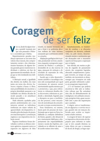 ive-se, desde há algum tem-
po, a grande transição por
que vem passando o Plane-
ta e a sociedade que o habita.
Repentinamente grandes mu-
danças operaram-se em torno dos
valores ético-morais, dos compor-
tamentos sociais e dos relaciona-
mentos humanos, de alguma for-
ma gerando graves transtornos in-
dividuais e coletivos, em face do
agravamento da ansiedade e da cul-
pa que se vêm instalando nos indi-
víduos.
A liberação sexual, a igualdade
dos direitos da mulher, leis mais
justas em torno dos direitos hu-
manos, respeito à fauna e à flora,
mais possibilidades de encontrar a
própria identidade passaram a ser
realidades nas últimas décadas do
século passado e no amanhecer
deste novo milênio.
Nada obstante, açodados pelas
paixões predominantes em a sua
natureza animal, os indivíduos
tombaram em maior volume de
agressividade e de despautério, vi-
timados pela alucinação do prazer,
em total desrespeito à constituição
orgânica e aos impositivos da evo-
lução moral.
Regimes totalitários foram der-
rubados e sofrem os últimos ester-
tores agônicos, enquanto outros se
ergueram em algazarra de falso
triunfo, no mesmo momento em
que a fome e as epidemias devo-
ram milhões de vidas inermes,
ensejando que o sofrimento estiole
os corações.
Adaptações geológicas têm ocor-
rido, produzindo terríveis cataclis-
mos, enquanto o progressivo aque-
cimento do Planeta e a poluição
desmedida do ar, das reservas de
água, ameaçam de extinção a di-
versidade de expressões de vida,
inclusive a humana...
Sucede que o veloz desenvolvi-
mento científico e tecnológico não
tem sido acompanhado por igual
crescimento de natureza moral,
atormentando aqueles mesmos que
o promovem, e que, para enfren-
tarem os volumosos desafios dis-
so decorrentes, robotizam-se, per-
dendo a identidade, fugindo para
o desespero ou para a exorbitân-
cia dos prazeres, como mecanis-
mos de neutralização da consciên-
cia ante os torpes acontecimentos.
Esses fenômenos, no entanto,
fazem parte do processo da trans-
formação que se opera na Terra, tra-
balhando as condições definidoras
do futuro, quando a dor deixará de
ser o instrumento hábil para o des-
pertamento das responsabilidades
morais e sociais dos Espíritos, con-
vidando-os às reflexões de amor e
de auxílio mútuo entre todos.
Simultaneamente, os transtor-
nos de conduta e as obsessões
campeiam em desvario, ceifando
vidas, ou, pelo menos, desarmo-
nizando mentes e sentimentos que
são alcançados sem o necessário
suporte de forças para a superação
que se impõe.
Sem dúvida, são muitas as gló-
rias do engenho do pensamento
através das conquistas logradas,
alterando completamente a paisa-
gem terrestre, ao tempo em que,
também, são incontáveis os desas-
sossegos que irrompem em toda
parte, gerando sofrimento e pâni-
co em progressão imprevisível.
...E o ser humano, que poderia
encontrar-se feliz ante as realiza-
ções valiosas que lhe assinalam
estes dias de deslumbramento da
inteligência e de ambições emocio-
nais, peregrina triste, quase sucum-
bido ante o peso das inquietações
que o assolam.
A alegria vem-se transforman-
do em algazarra e o sorriso em es-
gar, quando não em máscara ela-
borada para ocultar os inquie-
tantes estados íntimos.
A coragem de lutar e de superar
os impositivos decorrentes do des-
preparo para enfrentar os males
que se tem causado diminui, na
razão direta em que o consumo
de álcool, de drogas, as fugas espe-
Coragem
de ser feliz
10 Reformador • Janeiro 200688
V
 