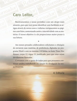 Reestruturamos o nosso periódico com um design mais
atraente, para que você possa identificar com facilidade os ar-
tigos através de novas cores e vinhetas; enriquecemos as pági-
nas com fotos, aumentando assim a interatividade com as ma-
térias. O nosso objetivo é o de proporcionar maior prazer à
sua leitura.
Caro Leitor,
Aos nossos prezados colaboradores solicitamos o obséquio
de enviarem suas matérias, de preferência, digitadas no pro-
grama Word e com no máximo 110 linhas, na fonte Times New
Roman, corpo 12, régua 15, justificado, para que estas sejam
devidamente ilustradas.
Contamos com o apoio de todos para que possamos con-
tinuar unidos, trabalhando em função da divulgação da nos-
sa Doutrina.
A Editoria
 