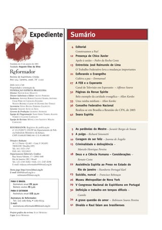Fundada em 21 de janeiro de 1883
Fundador: Augusto Elias da Silva
Revista de Espiritismo Cristão
Ano 124 / Janeiro, 2006 / No
2.122
ISSN 1413-1749
Propriedade e orientação da
FEDERAÇÃO ESPÍRITA BRASILEIRA
Diretor: NESTOR JOÃO MASOTTI
Diretor-Substituto e Editor: ALTIVO FERREIRA
Redatores: AFFONSO BORGES GALLEGO SOARES, ANTONIO
CESAR PERRI DE CARVALHO, EVANDRO
NOLETO BEZERRA e LAURO DE OLIVEIRA SÃO THIAGO
Secretária: SÔNIA REGINA FERREIRA ZAGHETTO
Gerente: AMAURY ALVES DA SILVA
Gerente de Produção: GILBERTO ANDRADE
Equipe de Diagramação: SARAÍ AYRES TORRES, AGADYR
TORRES E CLAUDIO CARVALHO
Equipe de Revisão: MÔNICA DOS SANTOS E WAGNA
CARVALHO
REFORMADOR: Registro de publicação
no
121.P.209/73 (DCDP do Departamento de Polí-
cia Federal do Ministério da Justiça),
CNPJ 33.644.857/0002-84 • I. E. 81.600.503
Direção e Redação:
Av. L-2 Norte • Q. 603 • Conj. F (SGAN)
70830-030 • Brasília (DF)
Tel.: (61) 3321-1767
FAX: (61) 3322-0523
Departamento Editorial e Gráfico:
Rua Souza Valente, 17 • 20941-040
Rio de Janeiro (RJ) • Brasil
Tel.: (21) 2187-8282 • FAX: (21) 2187-8298
E-mail: redacao.reformador@febrasil.org.br
Home page: http://www.febnet.org.br
E-mail: feb@febrasil.org.br e
webmaster@febnet.org.br
Projeto gráfico da revista: JULIO MOREIRA
Capa: JULIO MOREIRA
Editorial
Construamos a Paz!
Presença de Chico Xavier
Apelo à união – Pedro da Rocha Costa
Entrevista: José Raimundo de Lima
O Trabalho Federativo leva a mudanças importantes
Esflorando o Evangelho
Cultiva a paz – Emmanuel
A FEB e o Esperanto
Canal de Televisão em Esperanto – Affonso Soares
Páginas da Revue Spirite
Belo exemplo da caridade evangélica – Allan Kardec
Uma rainha médium – Allan Kardec
Conselho Federativo Nacional
Realiza-se em Brasília a Reunião do CFN, de 2005
Seara Espírita
As parábolas do Mestre – Juvanir Borges de Souza
A pulga – Richard Simonetti
Coragem de ser feliz – Joanna de Ângelis
Criminalidade e delinqüência –
Marcelo Henrique Pereira
Deus e a Ciência Humana – Considerações –
Renato Costa
Assistência Espírita ao Preso no Estado do
Rio de Janeiro – Humberto Portugal Karl
Suicídio, nunca! – Francisco Rebouças
Museu Metropolitan de Nova York
V Congresso Nacional de Espiritismo em Portugal
Definição e trabalho em tempos difíceis –
Camilo
A grave questão do amor – Robinson Soares Pereira
Divaldo e Raul falam aos brasilienses
5
9
10
15
18
22
23
26
29
30
34
41
4
12
13
21
27
32
33
36
42
SumárioExpediente
PARA O BRASIL
Assinatura anual RR$$ 3399,,0000
Número avulso RR$$ 55,,0000
PARA O EXTERIOR
Assinatura anual UUSS$$ 3355,,0000
AAssssiinnaattuurraa ddee RReeffoorrmmaaddoorr::
Tel.: (21) 2187-8264 • 2187-8274
EE--mmaaiill::
assinaturas.reformador@febrasil.org.br
 