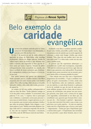 32 Reformador • Janeiro 20063300
m lance de caridade realizado pelo Sr. Ginet,
cantoneiro de Saint-Julien-sous-Montmelas, é
contado pelo Écho de Fourvière:
No dia 1o
de janeiro, ao cair da noite, achava-se
agachada na praça de Saint-Julien uma mendiga
profissional, coberta de chagas infectas, vestida de
velhos trapos cheios de bichos e, não obstante isso,
todos a temiam; não respondia ao bem que lhe fa-
ziam senão por socos e injúrias. Tomada de súbito
enfraquecimento, teria sucumbido na calçada, não
fosse a caridade do nosso cantoneiro que, dominan-
do a repugnância, tomou-a nos braços e a levou pa-
ra sua casa.
Esse pobre homem tem apenas um alojamento
muito apertado, para si, a mulher doente e três filhos
pequenos; não tem outro recurso senão o seu módico
salário. Pôs a velha mendiga sobre um pouco de palha
dada pelo vizinho e dela cuida toda a noite, procuran-
do aquecê-la.
Ao romper do sol, essa mulher, enfraquecendo-se
cada vez mais, lhe disse: “Tenho dinheiro comigo; eu
vo-lo dou pelos vossos cuidados.” E acrescentou estas
palavras: “o Sr. cura...” e expirou. Sem se preocupar
com o dinheiro, o cantoneiro correu para procurar o
cura; mas era tarde demais.A seguir apressou-se a avi-
sar os parentes, que moram numa paróquia vizinha e
que estão em posição folgada. Estes chegam e a pri-
meira palavra é esta:“Minha irmã tinha dinheiro con-
sigo; onde está? E o cantoneiro responde: Ela mo dis-
se, mas não me inquietei.” Procuram e encontram,
com efeito, mais de 400 francos num de seus bolsos.
Acabando a sua obra, o caridoso operário, auxilia-
do por uma vizinha, amortalha a pobre morta. Algu-
mas pessoas eram de opinião que na noite seguinte ele
colocasse o caixão num hangar vizinho, que estava
fechado. “Não, disse ele; esta mulher não é um cão,
mas uma cristã.” E a velou toda a noite em sua casa,
com a candeia acesa.
Às pessoas que lhe exprimiam admiração e o
aconselhavam a pedir uma recompensa, respondia:
“Oh! não foi o interesse que me levou a agir. Que me
dêem o que quiserem, mas nada pedirei. Na posição
em que estou, posso encontrar-me no mesmo caso e
seria muito feliz se tivessem piedade de mim.”
– Que relação tem esse fato com o Espiritismo?
perguntaria um incrédulo. – É que a caridade evan-
gélica, tal qual a recomendou o Cristo, sendo uma
lei do Espiritismo, todo ato realmente caridoso é
um ato espírita, e a ação desse homem é a aplicação
da lei de caridade no que ela tem de mais puro e
mais sublime, porque ele fez o bem, não só sem es-
perança de retribuição, sem pensar em seus encar-
gos pessoais, mas quase com a certeza de ser pago
com ingratidão, contentando-se em dizer que, em
semelhante caso, quereria que tivessem feito o mes-
mo por ele. – Este homem é espírita? – Ignoramo-
-lo, mas não é provável. Em todo o caso, se não o era
pela letra, era-o pelo espírito. – Se não era espírita,
então não foi o Espiritismo que o levou a esta ação?
– Seguramente. – Então por que o Espiritismo quer
o mérito desta ação? – O Espiritismo não reivindica
em seu proveito a ação desse homem, mas se van-
U
Belo exemplo da
caridade
evangélica
Páginas da Revue Spirite
reformador janeiro 2006 fase final b.qxp 11/1/2006 14:08 Page 32
 