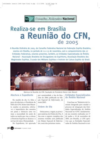 36 Reformador • Janeiro 20063344
Abertura e Expediente
Na manhã do dia 11, feita a
prece de abertura, o Presidente da
FEB e do CFN, Nestor João Masot-
ti, saudou os presentes, referiu-
-se à importância dos assuntos
em pauta e destacou uma vez
mais a necessidade da união de
todos na tarefa que visa a colocar
a Doutrina Espírita ao alcance e a
serviço de toda a Humanidade.
No Expediente, foi aprovada
por unanimidade a Ata da Reu-
nião de 2004, publicada na Edi-
ção Especial de Reformador, de
maio/2005.
Ordem do Dia
Destacamos, a seguir, as princi-
pais matérias da Ordem do Dia. A
Ata com o registro completo dos
assuntos tratados será publicada
em Edição Especial de Reforma-
dor, num dos próximos meses.
Entidades Especializadas
de Âmbito Nacional
Com base no “Relatório da Co-
missão designada para estudar o
processo de integração das Enti-
dades Especializadas de Âmbito
Nacional no CFN”, fundamenta-
da nas reuniões realizadas em 17
de junho e 10 de novembro de
2005, em Brasília, o CFN apro-
vou: que as Entidades Especiali-
zadas de Âmbito Nacional se reú-
a Reunião do CFN,
A Reunião Ordinária de 2005, do Conselho Federativo Nacional da Federação Espírita Brasileira,
ocorreu em Brasília, no período de 11 a 13 de novembro, com o comparecimento das 27
Entidades Federativas, estando presentes, também, as Entidades Especializadas de Âmbito
Nacional – Associação Brasileira de Divulgadores do Espiritismo, Associação Brasileira dos
Magistrados Espíritas, Cruzada dos Militares Espíritas e Instituto de Cultura Espírita do Brasil.
Realiza-se em Brasília
de 2005
Abertura da Reunião do CFN: Saudação do Presidente Nestor João Masotti
Conselho Federativo Nacional
reformador janeiro 2006 fase final b.qxp 11/1/2006 14:09 Page 36
 