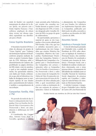 ríodo de Kardec) em espanhol;
manutenção da edição de La Re-
vue Spirite, em parceria com a
União Espírita Francesa e Fran-
cofônica; ampliação da edição
desta revista em idioma espa-
nhol, expandindo sua distribui-
ção para o Brasil.
Censo Espírita Brasileiro
O Secretário-Geral do CFN fez o
relato da alteração do projeto de
“Censo Espírita” para “Cadastro
das Instituições Espíritas do Brasil”,
conforme proposta analisada du-
rante as quatro Comissões Regio-
nais do CFN. Informou sobre o
desenvolvimento do Cadastro, dis-
ponibilizado na página eletrônica
da FEB, desde o mês de setembro,
o qual se tem ampliado mensal-
mente. Foi apresentado relatório,
com dados por Estado, enfatizan-
do-se que cabe às Federativas o tra-
balho de divulgação junto às insti-
tuições espíritas de seus Estados
para o preenchimento do Cadastro
e também o acompanhamento da
sua evolução.
Campanhas Família, Vida
e Paz
No período da tarde do dia 12
houve o relançamento das Cam-
panhas Viver em Família, Em De-
fesa da Vida e Construamos a Paz
Promovendo o Bem!, em aten-
dimento à deliberação do CFN
de 2004.
O Coordenador das Campa-
nhas, Antonio Cesar Perri de
Carvalho, agradeceu a colabo-
ração prestada pelas Federativas,
por ocasião das consultas rea-
lizadas durante as quatro Comis-
sões Regionais do CFN, à Comis-
são designada pelo Conselho Di-
retor da FEB e ao grupo de apoio
de colaboradores.
Na oportunidade, apresentou o
material de apoio às três Cam-
panhas: o livro recém-editado pela
FEB Família, Vida e Paz, que traz
os subsídios necessários para a
implementação das três Campa-
nhas, que contém: Histórico das
Campanhas, Objetivos das Cam-
panhas, Fundamentação Doutri-
nária das Campanhas, Temário e
Bibliografia das Campanhas e Su-
gestões para o Desenvolvimento
das Campanhas; sete cartazes e
opúsculos sobre as Campanhas
Viver em Família e Construamos a
Paz Promovendo o Bem!, e sobre
os cinco temas da Campanha Em
Defesa da Vida. Os opúsculos reú-
nem transcrições de textos de Re-
formador e de obras editadas pela
FEB, a qual encaminhará pelo
correio a todas as instituições do
País um conjunto de cartazes e
opúsculos. Caberá às Federativas
o planejamento das Campanhas
em seus Estados. Fez referência
aos Suplementos Especiais sobre
as Campanhas, publicados por
Reformador de julho, novembro e
a publicar em dezembro de 2005
e janeiro de 2006.
Assuntos Gerais
Assistência e Promoção Social
À vista de informações prestadas
por Clodoaldo Leite, a pedido do
Presidente do CFN, sobre altera-
ções na legislação de Assistência e
Promoção Social, e das contribui-
ções do Plenário, foi constituída a
Comissão para Assuntos de Assis-
tência e Promoção Social, com a
finalidade de analisar: estudos jurí-
dicos relacionados com o tema;
processo eletivo e levantamento de
dificuldades das entidades junto ao
Conselho Nacional de Assistência
Social; diagnóstico da presença
espírita nos Conselhos e elabo-
ração de material básico de orien-
tação ao Movimento Espírita.
A referida Comissão é integra-
da por: Clodoaldo Leite e Marília
de Castro (SP); José Raimundo de
Divaldo falando aos membros do CFN (ao lado Raul Teixeira)
reformador janeiro 2006 fase final b.qxp 11/1/2006 14:09 Page 39
 