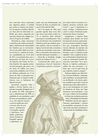 fora reservada estava sustentada
por vigorosos pilares. À medida
que recebe os ensinos dos Espíri-
tos, de aspectos científico, filosófi-
co e ético, deve ter observado e re-
fletido que estava amparado por
especiais colunas dos códigos mo-
rais do Peregrino da Galiléia.
Deixando-se, então, emocionar
e estimular pela sutileza, profundi-
dade e sentimento de amorosidade
dos Espíritos que se movimenta-
vam ao seu redor, dedica-se à tare-
fa com fervor e espírito de renún-
cia, consolidando, em 18 de abril
de 1857, a sua primeira fase, com o
lançamento, em Paris, de O Livro
dos Espíritos, obra básica da Dou-
trina Espírita. Em seguida, anima-
do pela percepção que passa a ter
em torno do edifício que estava
construindo, estabelece, em O Livro
dos Médiuns, publicado em 15 de
janeiro de 1861, os princípios fun-
damentais para as relações media-
nímicas com os habitantes do
Mundo Invisível.
Incansável, enquanto edita e
publica a Revista Espírita, com o
primeiro exemplar divulgado em 1o
de janeiro de 1858, preocupa-se
com a administração da SPEE na
qualidade de seu presidente, cuida
da vasta correspondência e dedi-
ca-se, sob especial emoção,
a escrever aquela que seria
a terceira obra do pen-
tateuco kardequiano:
O Evangelho segundo
o Espiritismo, inti-
tulado, preliminar-
mente, Imitação do
Evangelho segundo
o Espiritismo, ex-
posto com essa denominação nas
livrarias de Paris, na primeira edi-
ção de 29 de abril de 1864.
Em 9 de agosto de 1863, após
guardar segredo dessa nova obra
que estava escrevendo, resolve ou-
vir os Espíritos, deles obtendo
aprovação e aconselhamento:“Esse
livro de doutrina terá considerável
influência, pois que explanas ques-
tões capitais, e não só o mundo re-
ligioso encontrará nele as máximas
que lhe são necessárias, como tam-
bém a vida prática das nações hau-
rirá dele instruções excelentes (...)”
– dizem-lhe as Entidades Amigas
através do médium Sr. d’A...4
Comunicam-lhe, ainda, que se
aproximava a hora de “apresentar
o Espiritismo qual ele é, mostran-
do a todos onde se encontra a ver-
dadeira doutrina ensinada pelo
Cristo”; e que “o Espiritismo é a
única tradição verdadeiramente
cristã”e a única“instituição verda-
deiramente divina e humana”.
Imaginamos o impacto dessa
revelação, desse desafio, em torno
da missão de um livro,representan-
do um novíssimo noticiário evangé-
lico que contemplava diretrizes
morais. Sabendo, de antemão, das
dificuldades que o Codificador en-
frentaria e que os “espíritas seriam
repelidos” com o anátema de here-
sia, os Orientadores Espirituais pre-
sentes na memorável reunião afir-
mam-lhe, comovidos: “Ao te esco-
lherem, os Espíritos conheciam a
solidez das tuas convicções e sa-
biam que a tua fé, qual muro de
aço, resistiria a todos os ataques”.5
Podemos deduzir que Allan Kar-
dec, de forma brilhante e inspirada,
após estabelecer os princípios bási-
cos da filosofia e da ciência espíri-
tas,considerou que todo o corpo de
doutrina que estava elaborando, to-
das as suas formulações em torno
da Existência de Deus; das Vidas
Sucessivas e seu mecanismo – a Lei
de Causa e Efeito; da Imortalidade
da Alma; das revelações pioneiras
sobre a Pluralidade dos Mundos
Habitados; das leis que regem a
Natureza, propriedades e funções
do perispírito, necessitaria de uma
viga mestra que desse sustentação à
compreensão das finalidades desses
Jan Hus
reformador abril 2006 - A.qxp 12/4/2006 14:57 Page 19
 