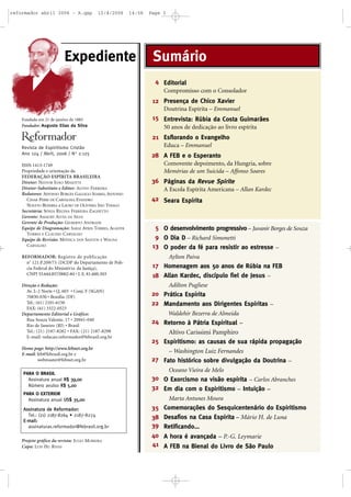 Fundada em 21 de janeiro de 1883
Fundador: Augusto Elias da Silva
Revista de Espiritismo Cristão
Ano 124 / Abril, 2006 / No
2.125
ISSN 1413-1749
Propriedade e orientação da
FEDERAÇÃO ESPÍRITA BRASILEIRA
Diretor: NESTOR JOÃO MASOTTI
Diretor-Substituto e Editor: ALTIVO FERREIRA
Redatores: AFFONSO BORGES GALLEGO SOARES, ANTONIO
CESAR PERRI DE CARVALHO, EVANDRO
NOLETO BEZERRA e LAURO DE OLIVEIRA SÃO THIAGO
Secretária: SÔNIA REGINA FERREIRA ZAGHETTO
Gerente: AMAURY ALVES DA SILVA
Gerente de Produção: GILBERTO ANDRADE
Equipe de Diagramação: SARAÍ AYRES TORRES, AGADYR
TORRES E CLAUDIO CARVALHO
Equipe de Revisão: MÔNICA DOS SANTOS E WAGNA
CARVALHO
REFORMADOR: Registro de publicação
n
o
121.P.209/73 (DCDP do Departamento de Polí-
cia Federal do Ministério da Justiça),
CNPJ 33.644.857/0002-84 • I. E. 81.600.503
Direção e Redação:
Av. L-2 Norte • Q. 603 • Conj. F (SGAN)
70830-030 • Brasília (DF)
Tel.: (61) 2101-6150
FAX: (61) 3322-0523
Departamento Editorial e Gráfico:
Rua Souza Valente, 17 • 20941-040
Rio de Janeiro (RJ) • Brasil
Tel.: (21) 2187-8282 • FAX: (21) 2187-8298
E-mail: redacao.reformador@febrasil.org.br
Home page: http://www.febnet.org.br
E-mail: feb@febrasil.org.br e
webmaster@febnet.org.br
Projeto gráfico da revista: JULIO MOREIRA
Capa: LUIS HU RIVAS
Editorial
Compromisso com o Consolador
Presença de Chico Xavier
Doutrina Espírita – Emmanuel
Entrevista: Rúbia da Costa Guimarães
50 anos de dedicação ao livro espírita
Esflorando o Evangelho
Educa – Emmanuel
A FEB e o Esperanto
Comovente depoimento, da Hungria, sobre
Memórias de um Suicida – Affonso Soares
Páginas da Revue Spirite
A Escola Espírita Americana – Allan Kardec
Seara Espírita
O desenvolvimento progressivo – Juvanir Borges de Souza
O Dia D – Richard Simonetti
O poder da fé para resistir ao estresse –
Aylton Paiva
Homenagem aos 50 anos de Rúbia na FEB
Allan Kardec, discípulo fiel de Jesus –
Adilton Pugliese
Prática Espírita
Mandamento aos Dirigentes Espíritas –
Waldehir Bezerra de Almeida
Retorno à Pátria Espiritual –
Altivo Carissimi Pamphiro
Espiritismo: as causas de sua rápida propagação
– Washington Luiz Fernandes
Fato histórico sobre divulgação da Doutrina –
Oceano Vieira de Melo
O Exorcismo na visão espírita – Carlos Abranches
Em dia com o Espiritismo – Intuição –
Marta Antunes Moura
Comemorações do Sesquicentenário do Espiritismo
Desafios na Casa Espírita – Mário H. de Luna
Retificando...
A hora é avançada – P.-G. Leymarie
A FEB na Bienal do Livro de São Paulo
5
9
13
17
18
20
22
24
25
27
30
32
35
38
39
40
41
4
12
15
21
28
36
42
SumárioExpediente
PARA O BRASIL
Assinatura anual RR$$ 3399,,0000
Número avulso RR$$ 55,,0000
PARA O EXTERIOR
Assinatura anual UUSS$$ 3355,,0000
AAssssiinnaattuurraa ddee RReeffoorrmmaaddoorr::
Tel.: (21) 2187-8264 • 2187-8274
EE--mmaaiill::
assinaturas.reformador@febrasil.org.br
reformador abril 2006 - A.qxp 12/4/2006 14:56 Page 3
 