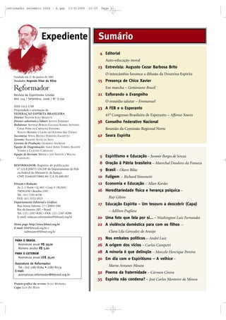 Fundada em 21 de janeiro de 1883
Fundador: Augusto Elias da Silva
Revista de Espiritismo Cristão
Ano 124 / Setembro, 2006 / No
2.130
ISSN 1413-1749
Propriedade e orientação da
FEDERAÇÃO ESPÍRITA BRASILEIRA
Diretor: NESTOR JOÃO MASOTTI
Diretor-substituto e Editor: ALTIVO FERREIRA
Redatores: AFFONSO BORGES GALLEGO SOARES, ANTONIO
CESAR PERRI DE CARVALHO, EVANDRO
NOLETO BEZERRA E LAURO DE OLIVEIRA SÃO THIAGO
Secretária: SÔNIA REGINA FERREIRA ZAGHETTO
Gerente: AMAURY ALVES DA SILVA
Gerente de Produção: GILBERTO ANDRADE
Equipe de Diagramação: SARAÍ AYRES TORRES, AGADYR
TORRES E CLAUDIO CARVALHO
Equipe de Revisão: MÔNICA DOS SANTOS E WAGNA
CARVALHO
REFORMADOR: Registro de publicação
n
o
121.P.209/73 (DCDP do Departamento de Polí-
cia Federal do Ministério da Justiça),
CNPJ 33.644.857/0002-84 • I. E. 81.600.503
Direção e Redação:
Av. L-2 Norte • Q. 603 • Conj. F (SGAN)
70830-030 • Brasília (DF)
Tel.: (61) 2101-6150
FAX: (61) 3322-0523
Departamento Editorial e Gráfico:
Rua Souza Valente, 17 • 20941-040
Rio de Janeiro (RJ) • Brasil
Tel.: (21) 2187-8282 • FAX: (21) 2187-8298
E-mail: redacao.reformador@febrasil.org.br
Home page: http://www.febnet.org.br
E-mail: feb@febrasil.org.br e
webmaster@febnet.org.br
Projeto gráfico da revista: JULIO MOREIRA
Capa: LUIS HU RIVAS
Espiritismo e Educação – Juvanir Borges de Souza
Oração à Pátria brasileira – Marechal Deodoro da Fonseca
Brasil – Olavo Bilac
Fuligem – Richard Simonetti
Economia e Educação – Allan Kardec
Hereditariedade física e herança psíquica –
Ruy Gibim
Educação Espírita – Um tesouro a descobrir (Capa)
– Adilton Pugliese
Uma foto que fala por si... – Washington Luiz Fernandes
A violência doméstica para com os filhos –
Clara Lila Gonzalez de Araújo
Nos embates políticos – André Luiz
A origem dos vícios – Carlos Campetti
A minoria é que delinqüe – Marcelo Henrique Pereira
Em dia com o Espiritismo – A velhice –
Marta Antunes Moura
Poema da fraternidade – Cármen Cinira
Espírita não condena? – José Carlos Monteiro de Moura
5
8
9
10
12
16
17
20
22
25
26
28
30
32
35
4
13
15
21
33
38
42
SumárioExpediente
PARA O BRASIL
Assinatura anual RR$$ 3399,,0000
Número avulso RR$$ 55,,0000
PARA O EXTERIOR
Assinatura anual UUSS$$ 3355,,0000
AAssssiinnaattuurraa ddee RReeffoorrmmaaddoorr::
Tel.: (21) 2187-8264 • 2187-8274
EE--mmaaiill::
assinaturas.reformador@febrasil.org.br
Editorial
Auto-educação moral
Entrevista: Augusto Cezar Barbosa Brito
O intercâmbio favorece a difusão da Doutrina Espírita
Presença de Chico Xavier
Em marcha – Geminiano Brazil
Esflorando o Evangelho
O remédio salutar – Emmanuel
A FEB e o Esperanto
41o
Congresso Brasileiro de Esperanto – Affonso Soares
Conselho Federativo Nacional
Reunião da Comissão Regional Norte
Seara Espírita
reformador setembro 2006 - A.qxp 13/9/2006 10:55 Page 3
 