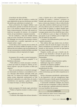 A elucidação não deixa dúvidas.
Carreamos para além do sepulcro a sombra das
ações deploráveis em que nos envolvemos, por efeito
das paixões que acalentamos no próprio ser.
Somos prisioneiros das imagens infelizes a que
nos afeiçoamos, quando na extensão do mal aos ou-
tros e a nós mesmos, imagens essas que se imobi-
lizam, temporariamente, em nossa vida mental, de-
tendo-nos nas grades do remorso e do arrependi-
mento, até que atendamos à expiação necessária.
Em tais condições, a visão das verdades divinas
surge em nossa consciência, tão-somente à maneira
do relâmpago nas trevas que nós mesmos criamos,
descerrando-nos o caminho regenerador que nos
compete aceitar e seguir.
A morte física, como é racional, não nos subtrai, de
improviso, dos íntimos refolhos do espírito, as conse-
qüências dos erros nefastos a que nos precipitamos, de
vez que os pensamentos oriundos das faltas cometidas
nos entrançam a alma às imposições do resgate.
Na pergunta 230, consulta o notável missionário.
– “Na erraticidade, o Espírito progride?” E os
Benfeitores informam:
– “Pode melhorar-se muito, tais sejam a vontade e
o desejo que tenha de consegui-lo. Todavia, na exis-
tência corporal é que põe em prática as idéias que
adquiriu.”
Outra vez reconhecemos os veneráveis mensagei-
ros interessados em destacar a necessidade de servi-
ço e educação, além-túmulo, aclarando, ainda, que
todos nós, “os viajores da evolução”, despendemos
muitos séculos adquirindo ensinamentos na Vida
Espiritual e aplicando-os na esfera física, de modo a
assimilarmos com segurança, a golpes de trabalho
no campo do tempo, os valores da perfeição.
Ainda na pergunta 232, Kardec argúi, meticuloso:
– “Podem os Espíritos errantes ir a todos os mun-
dos?”
E a explicação veio clara:
–“Conforme. Pelo simples fato de haver deixado o
corpo, o Espírito não se acha completamente des-
prendido da matéria e continua a pertencer ao
mundo onde acabou de viver, ou a outro do mesmo
grau, a menos que, durante a vida, se tenha elevado,
o que, aliás, constitui o objetivo para que devem ten-
der seus esforços, pois, do contrário, não se aperfei-
çoaria. Pode, no entanto, ir a alguns mundos supe-
riores, mas na qualidade de estrangeiro. A bem dizer,
consegue apenas entrevê-los, donde lhe nasce o dese-
jo de melhorar-se, para ser digno da felicidade de
que gozam os que os habitam, para ser digno tam-
bém de habitá-los mais tarde.”
A resposta é tão brilhantemente positiva que não
requisita comentários.
Vale, todavia, dizer que, muitas vezes, em desen-
carnando a alma do veículo de sangue e ossos, não se
liberta mentalmente da experiência a que ainda se
prende na vida terrestre, em torno da qual gravita
por tempo indeterminado.
Ninguém acredite, pois, que o túmulo seja de-
pósito de asas destinadas à elevação de quem não
procurou elevar-se durante a passagem pelo seio da
Humanidade.
Ascensão pede leveza.
Triunfo verdadeiro reclama heroísmo e glória.
Sublimação exige amor e sabedoria.
Felicidade não dispensa equilíbrio.
O preço da perfeição é trabalho contínuo de en-
grandecimento da alma.
Ninguém espere, assim, depois da morte, repouso
e bem-aventuranças que não soube conquistar por si
mesmo.
Serviço e hierarquia, aprendizado e aprimoramen-
to são imperativos a que não conseguiremos fugir,
tanto do berço para o túmulo quanto do túmulo para
o berço, se desejamos marchar para a Vida Superior...
E enunciando semelhante realidade, não estamos
fazendo mais que acompanhar a trilha de Allan Kar-
dec, nas lições que o apóstolo admirável entesourou,
em nosso benefício, há cem anos.
(Página recebida pelo médium Francisco Cândido Xavier.)
Fonte: Reformador, abril de 1957, p. 103-104.
15Outubro 2006 • Reformador 337733
Pelo Espírito André Luiz
reformador outubro 2006 - a.qxp 9/10/2006 11:14 Page 15
 