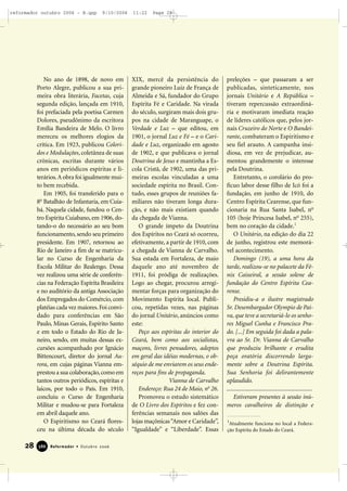 No ano de 1898, de novo em
Porto Alegre, publicou a sua pri-
meira obra literária, Facetas, cuja
segunda edição, lançada em 1910,
foi prefaciada pela poetisa Carmen
Dolores, pseudônimo da escritora
Emília Bandeira de Melo. O livro
mereceu os melhores elogios da
crítica. Em 1923, publicou Colori-
dos e Modulações, coletânea de suas
crônicas, escritas durante vários
anos em periódicos espíritas e li-
terários.A obra foi igualmente mui-
to bem recebida.
Em 1905, foi transferido para o
8o
Batalhão de Infantaria, em Cuia-
bá. Naquela cidade, fundou o Cen-
tro Espírita Cuiabano, em 1906, do-
tando-o do necessário ao seu bom
funcionamento, sendo seu primeiro
presidente. Em 1907, retornou ao
Rio de Janeiro a fim de se matricu-
lar no Curso de Engenharia da
Escola Militar do Realengo. Dessa
vez realizou uma série de conferên-
cias na Federação Espírita Brasileira
e no auditório da antiga Associação
dos Empregados do Comércio, com
platéias cada vez maiores.Foi convi-
dado para conferências em São
Paulo, Minas Gerais, Espírito Santo
e em todo o Estado do Rio de Ja-
neiro, sendo, em muitas dessas ex-
cursões acompanhado por Ignácio
Bittencourt, diretor do jornal Au-
rora, em cujas páginas Vianna em-
prestou a sua colaboração,como em
tantos outros periódicos, espíritas e
laicos, por todo o País. Em 1910,
concluiu o Curso de Engenharia
Militar e mudou-se para Fortaleza
em abril daquele ano.
O Espiritismo no Ceará flores-
ceu na última década do século
XIX, mercê da persistência do
grande pioneiro Luiz de França de
Almeida e Sá, fundador do Grupo
Espírita Fé e Caridade. Na virada
do século, surgiram mais dois gru-
pos na cidade de Maranguape, o
Verdade e Luz – que editou, em
1901, o jornal Luz e Fé – e o Cari-
dade e Luz, organizado em agosto
de 1902, e que publicava o jornal
Doutrina de Jesus e mantinha a Es-
cola Cristã, de 1902, uma das pri-
meiras escolas vinculadas a uma
sociedade espírita no Brasil. Con-
tudo, esses grupos de reuniões fa-
miliares não tiveram longa dura-
ção, e não mais existiam quando
da chegada de Vianna.
O grande ímpeto da Doutrina
dos Espíritos no Ceará só ocorreu,
efetivamente, a partir de 1910, com
a chegada de Vianna de Carvalho.
Sua estada em Fortaleza, de maio
daquele ano até novembro de
1911, foi pródiga de realizações.
Logo ao chegar, procurou arregi-
mentar forças para organização do
Movimento Espírita local. Publi-
cou, repetidas vezes, nas páginas
do jornal Unitário, anúncios como
este:
Peço aos espíritas do interior do
Ceará, bem como aos socialistas,
maçons, livres pensadores, adeptos
em geral das idéias modernas, o ob-
séquio de me enviarem os seus ende-
reços para fins de propaganda.
Vianna de Carvalho
Endereço: Rua 24 de Maio, no
26.
Promoveu o estudo sistemático
de O Livro dos Espíritos e fez con-
ferências semanais nos salões das
lojas maçônicas“Amor e Caridade”,
“Igualdade” e “Liberdade”. Essas
preleções – que passaram a ser
publicadas, sinteticamente, nos
jornais Unitário e A República –
tiveram repercussão extraordiná-
ria e motivaram imediata reação
de líderes católicos que, pelos jor-
nais Cruzeiro do Norte e O Bandei-
rante, combateram o Espiritismo e
seu fiel arauto. A campanha insi-
diosa, em vez de prejudicar, au-
mentou grandemente o interesse
pela Doutrina.
Entretanto, o corolário do pro-
fícuo labor desse filho de Icó foi a
fundação, em junho de 1910, do
Centro Espírita Cearense, que fun-
cionaria na Rua Santa Isabel, no
105 (hoje Princesa Isabel, no
255),
bem no coração da cidade.1
O Unitário, na edição do dia 22
de junho, registrou este memorá-
vel acontecimento.
Domingo (19), a uma hora da
tarde, realizou-se no palacete da Fê-
nix Caixeiral, a sessão solene de
fundação do Centro Espírita Cea-
rense.
Presidiu-a o ilustre magistrado
Sr. Desembargador Olympio de Pai-
va, que teve a secretariá-lo os senho-
res Miguel Cunha e Francisco Pra-
do. [...] Em seguida foi dada a pala-
vra ao Sr. Dr. Vianna de Carvalho
que produziu brilhante e erudita
peça oratória discorrendo larga-
mente sobre a Doutrina Espírita.
Sua Senhoria foi delirantemente
aplaudido.
...........................................................
Estiveram presentes à sessão inú-
meros cavalheiros de distinção e
28 Reformador • Outubro 2006338866
1
Atualmente funciona no local a Federa-
ção Espírita do Estado do Ceará.
reformador outubro 2006 - B.qxp 9/10/2006 11:22 Page 28
 