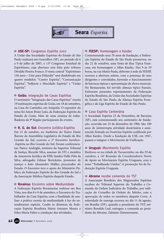 42 Reformador • Dezembro 2006448800
Seara Espírita
USE-SP: Congresso Espírita 2007
A União das Sociedades Espíritas do Estado de São
Paulo realizará em Guarulhos (SP), no período de 6
a 9 de julho de 2007, o 13o
Congresso Estadual de
Espiritismo, cuja abertura será feita pelo tribuno
Divaldo Pereira Franco. O tema central “Espiritismo
150 anos – Unir para Difundir” será desdobrado em
quatro módulos: “Centro Espírita”, “Comunicação
Espírita”, “Infância e Mocidade Espírita” e “União
Espírita”.
Goiás: Integração de Casas Espíritas
O seminário “Integração das Casas Espíritas” reuniu
19 instituições espíritas de Goiás, em 18 de setembro,
na Casa do Caminho, em Anápolis. O expositor do
tema foi Aston Brian Leão, da Federação Espírita do
Estado de Goiás. Mais de uma centena de traba-
lhadores da 9a
Região participaram do evento.
R. G. do Sul: Encontro Jurídico-Espírita
Em 21 de outubro, no Auditório do Teatro Dante
Barone da Assembléia Legislativa do Estado do Rio
Grande do Sul, ocorreu o 2o
Encontro Jurídico-
-Espírita no Rio Grande do Sul. Foram conferencis-
tas: Nancy Andrighi, ministra do Superior Tribunal
de Justiça; Ricardo Silva, assessor do STJ e membro
da Assessoria Jurídica da FEB; Sandra Della Póla da
Silva, advogada; Gilmar Bortolotto, promotor de
justiça; e João Alessandro Müller, procurador do
Estado. O Encontro teve o apoio do Ministério Pú-
blico, da Federação Espírita do Rio Grande do Sul e
da Associação Médico-Espírita daquele Estado.
Roraima: Encontro sobre Mediunidade
A Federação Espírita Roraimense realizou em Boa
Vista, nos dias 8 e 9 de setembro, o Encontro do Tra-
balhador da Casa Espírita, com a finalidade de ana-
lisar a prática correta da mediunidade à luz do en-
tendimento espírita. Coube às diretoras da Fede-
ração Espírita Brasileira Marta Antunes Moura e
Edna Maria Fabro a condução das atividades.
FEESP: Homenagem a Kardec
Comemorando seus 70 anos de fundação, a Federa-
ção Espírita do Estado de São Paulo promoveu, no
dia 22 de outubro, uma Festa de Rua Típica Fran-
cesa, em homenagem a Allan Kardec. Das 9 às 19
horas, na rua Maria Paula, defronte à sede da FEESP,
ocorreu a abertura solene, com a presença de seus
dirigentes e convidados, havendo o funcionamento
de barracas típicas e apresentação de shows musicais.
No Restaurante, foi servido almoço típico francês.
Estiveram presentes representantes da Federação
Espírita Brasileira, da União das Sociedades Espíritas
do Estado de São Paulo, da Aliança Espírita Evan-
gélica e da Liga Espírita do Estado de São Paulo.
Casa Espírita Centenária
A Sociedade Espírita 25 de Dezembro, de Barretos
(SP), está comemorando seu centenário de funda-
ção, ocorrida em 25 de dezembro de 1906. São 100
anos de ininterrupta atividade doutrinária e assis-
tencial, firmada na Doutrina Espírita codificada por
Allan Kardec. Desde a fundação da USE, em 1947,
passou a integrar o Movimento de Unificação.
Uruguai: Movimento Espírita
Realizou-se na cidade de Tacuarembo, no dia 29 de
outubro, a 14a
Reunião da Coordenadoria Norte
de Apoio ao Movimento Espírita Uruguaio, com o
tema “Trabalhando Unidos”. A promoção foi da Fe-
deração Espírita Uruguaia.
Abrame recebe comenda do TST
A Associação Brasileira dos Magistrados Espíritas
recebeu do Tribunal Superior do Trabalho a Co-
menda da Ordem Judiciária do Trabalho, por indi-
cação do Conselho da Ordem do Mérito, com a
aprovação de todos os membros daquela Corte. A
solenidade de outorga ocorreu no dia 11 de agosto,
em Brasília (DF), quando o presidente do TST, mi-
nistro Ronaldo Leal, entregou a comenda ao presi-
dente da Abrame, Zalmino Zimmermann.
reformador dezembro 2006 - B.qxp 5/12/2006 11:42 Page 42
 
