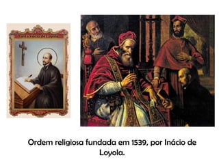 Ordem religiosa fundada em 1539, por Inácio de Loyola. 