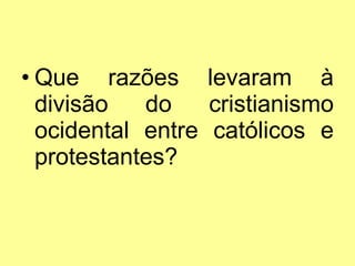 Que razões levaram à divisão do cristianismo ocidental entre católicos e protestantes? 