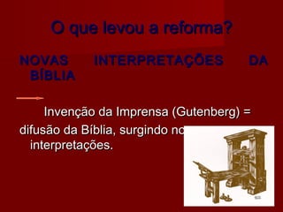 O que levou a reforma?
NOVAS
BÍBLIA

INTERPRETAÇÕES

DA

Invenção da Imprensa (Gutenberg) =
difusão da Bíblia, surgindo novas
interpretações.

 