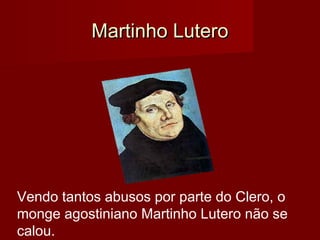  Martinho Lutero

Vendo tantos abusos por parte do Clero, o
monge agostiniano Martinho Lutero não se
calou. 

 