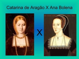 Catarina de Aragão X Ana Bolena
X
 