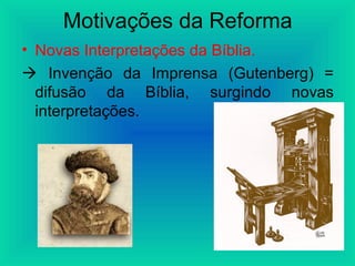 Motivações da Reforma
• Novas Interpretações da Bíblia.
 Invenção da Imprensa (Gutenberg) =
difusão da Bíblia, surgindo novas
interpretações.
 