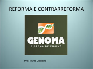 REFORMA E CONTRARREFORMA
Prof. Murilo Cisalpino
 