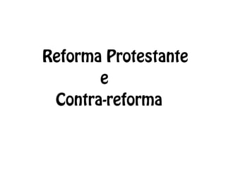 Reforma Protestante
e
Contra-reforma
 