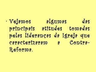 • Vejamos
algumas
das
principais atitudes tomadas
pelas lideranças da Igreja que
caracterizaram
a
ContraReforma.

 