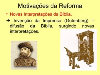 Motivações da Reforma
• Novas Interpretações da Bíblia.
 Invenção da Imprensa (Gutenberg) =
difusão da Bíblia, surgindo novas
interpretações.

 