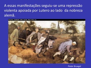 A essas manifestações seguiu-se uma repressão
violenta apoiada por Lutero ao lado da nobreza
alemã.
Pieter Bruegel
 