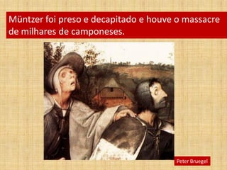Müntzer foi preso e decapitado e houve o massacre
de milhares de camponeses.
Peter Bruegel
 
