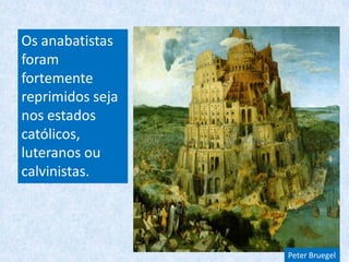 Os anabatistas
foram
fortemente
reprimidos seja
nos estados
católicos,
luteranos ou
calvinistas.
Peter Bruegel
 