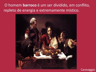 O homem barroco é um ser dividido, em conflito,
repleto de energia e extremamente místico.
Caravaggio
 