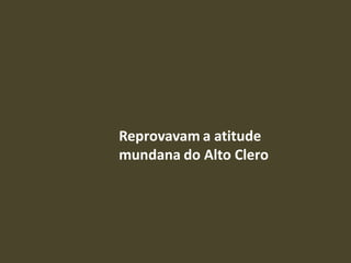 Reprovavam a atitude
mundana do Alto Clero
 