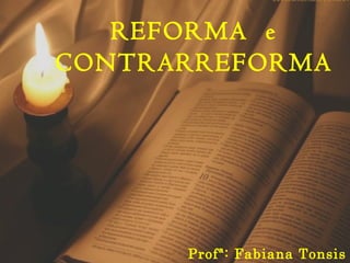 REFORMA e 
CONTRARREFORMA 
Profª: Fabiana Tonsis 
 