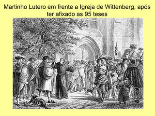 Martinho Lutero em frente a Igreja de Wittenberg, após 
ter afixado as 95 teses 
 
