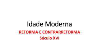 Idade Moderna
REFORMA E CONTRARREFORMA
Século XVI
 