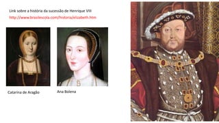 http://www.brasilescola.com/historia/elizabeth.htm
Link sobre a história da sucessão de Henrique VIII
Catarina de Aragão Ana Bolena
 