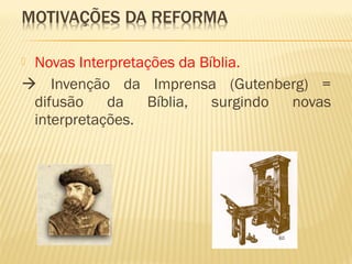  Novas Interpretações da Bíblia.
 Invenção da Imprensa (Gutenberg) =
difusão da Bíblia, surgindo novas
interpretações.
 
