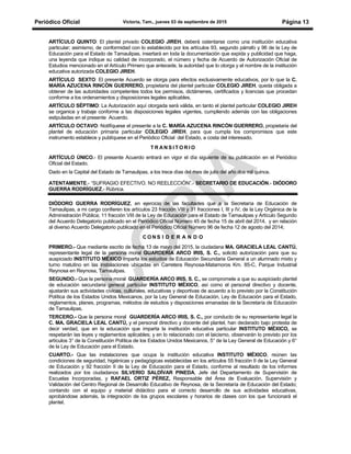 Periódico Oficial Victoria, Tam., jueves 03 de septiembre de 2015 Página 13
ARTÍCULO QUINTO: El plantel privado COLEGIO JIREH, deberá ostentarse como una institución educativa
particular; asimismo, de conformidad con lo establecido por los artículos 93, segundo párrafo y 96 de la Ley de
Educación para el Estado de Tamaulipas, insertará en toda la documentación que expida y publicidad que haga,
una leyenda que indique su calidad de incorporado, el número y fecha de Acuerdo de Autorización Oficial de
Estudios mencionado en el Artículo Primero que antecede, la autoridad que lo otorga y el nombre de la institución
educativa autorizada COLEGIO JIREH.
ARTÍCULO SEXTO: El presente Acuerdo se otorga para efectos exclusivamente educativos, por lo que la C.
MARÍA AZUCENA RINCÓN GUERRERO, propietaria del plantel particular COLEGIO JIREH, queda obligada a
obtener de las autoridades competentes todos los permisos, dictámenes, certificados y licencias que procedan
conforme a los ordenamientos y disposiciones legales aplicables.
ARTÍCULO SÉPTIMO: La Autorización aquí otorgada será válida, en tanto el plantel particular COLEGIO JIREH
se organice y trabaje conforme a las disposiciones legales vigentes, cumpliendo además con las obligaciones
estipuladas en el presente Acuerdo.
ARTÍCULO OCTAVO: Notifíquese el presente a la C. MARÍA AZUCENA RINCÓN GUERRERO, propietaria del
plantel de educación primaria particular COLEGIO JIREH, para que cumpla los compromisos que este
instrumento establece y publíquese en el Periódico Oficial del Estado, a costa del interesado.
T R A N S I T O R I O
ARTÍCULO ÚNICO.- El presente Acuerdo entrará en vigor el día siguiente de su publicación en el Periódico
Oficial del Estado.
Dado en la Capital del Estado de Tamaulipas, a los trece días del mes de julio del año dos mil quince.
ATENTAMENTE.- “SUFRAGIO EFECTIVO. NO REELECCIÓN”.- SECRETARIO DE EDUCACIÓN.- DIÓDORO
GUERRA RODRÍGUEZ.- Rúbrica.
DIÓDORO GUERRA RODRÍGUEZ, en ejercicio de las facultades que a la Secretaría de Educación de
Tamaulipas, a mi cargo confieren los artículos 23 fracción VIII y 31 fracciones I, III y IV, de la Ley Orgánica de la
Administración Pública; 11 fracción VIII de la Ley de Educación para el Estado de Tamaulipas y Artículo Segundo
del Acuerdo Delegatorio publicado en el Periódico Oficial Número 45 de fecha 15 de abril del 2014, y en relación
al diverso Acuerdo Delegatorio publicado en el Periódico Oficial Número 96 de fecha 12 de agosto del 2014;
C O N S I D E R A N D O
PRIMERO.- Que mediante escrito de fecha 13 de mayo del 2015, la ciudadana MA. GRACIELA LEAL CANTÚ,
representante legal de la persona moral GUARDERÍA ARCO IRIS, S. C., solicitó autorización para que su
auspiciado INSTITUTO MÉXICO imparta los estudios de Educación Secundaria General a un alumnado mixto y
turno matutino en las instalaciones ubicadas en Carretera Reynosa-Matamoros Km. 85-C, Parque Industrial
Reynosa en Reynosa, Tamaulipas.
SEGUNDO.- Que la persona moral GUARDERÍA ARCO IRIS, S. C., se compromete a que su auspiciado plantel
de educación secundaria general particular INSTITUTO MÉXICO, así como el personal directivo y docente,
ajustarán sus actividades cívicas, culturales, educativas y deportivas de acuerdo a lo previsto por la Constitución
Política de los Estados Unidos Mexicanos, por la Ley General de Educación, Ley de Educación para el Estado,
reglamentos, planes, programas, métodos de estudios y disposiciones emanadas de la Secretaría de Educación
de Tamaulipas.
TERCERO.- Que la persona moral GUARDERÍA ARCO IRIS, S. C., por conducto de su representante legal la
C. MA. GRACIELA LEAL CANTÚ, y el personal directivo y docente del plantel, han declarado bajo protesta de
decir verdad, que en la educación que imparta la institución educativa particular INSTITUTO MÉXICO, se
respetarán las leyes y reglamentos aplicables; y en lo relacionado con el laicismo, observarán lo previsto por los
artículos 3° de la Constitución Política de los Estados Unidos Mexicanos, 5° de la Ley General de Educación y 6°
de la Ley de Educación para el Estado.
CUARTO.- Que las instalaciones que ocupa la institución educativa INSTITUTO MÉXICO, reúnen las
condiciones de seguridad, higiénicas y pedagógicas establecidas en los artículos 55 fracción II de la Ley General
de Educación y 92 fracción II de la Ley de Educación para el Estado, conforme al resultado de los informes
realizados por los ciudadanos SILVERIO SALDÍVAR PINEDA, Jefe del Departamento de Supervisión de
Escuelas Incorporadas, y RAFAEL ORTIZ PÉREZ, Responsable del Área de Evaluación, Supervisión y
Validación del Centro Regional de Desarrollo Educativo de Reynosa, de la Secretaría de Educación del Estado;
contando con el equipo y material didáctico para el correcto desarrollo de sus actividades educativas,
aprobándose además, la integración de los grupos escolares y horarios de clases con los que funcionará el
plantel.
 